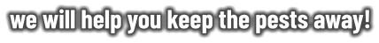 we will help you keep the pests away!