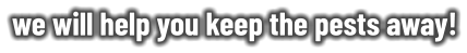 we will help you keep the pests away!